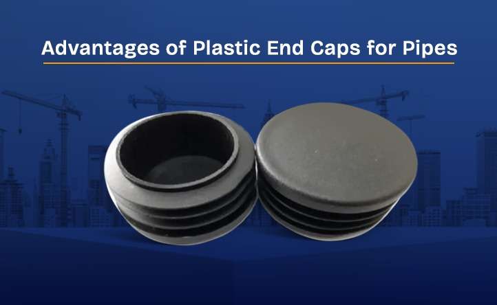 Advantages of Plastic End Caps for Pipes